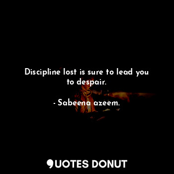  Discipline lost is sure to lead you to despair.... - Sabeena azeem. - Quotes Donut