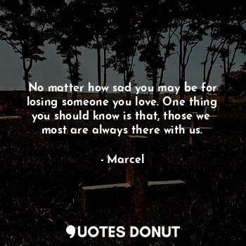  No matter how sad you may be for losing someone you love. One thing you should k... - Marcel - Quotes Donut