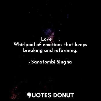  Love ♥️  :
Whirlpool of emotions that keeps breaking and reforming.... - Sanatombi Singha - Quotes Donut