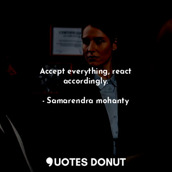  Accept everything, react accordingly.... - Samarendra mohanty - Quotes Donut