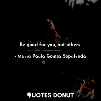  Be good for you, not others.... - Maria Paula Gómez Sepúlveda - Quotes Donut