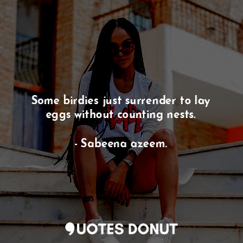  Some birdies just surrender to lay eggs without counting nests.... - Sabeena azeem. - Quotes Donut