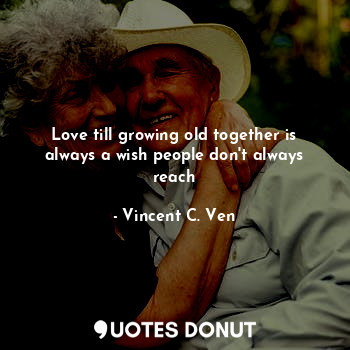 Love till growing old together is always a wish people don't always reach