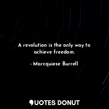  A revolution is the only way to achieve freedom.... - Marcquiese Burrell - Quotes Donut