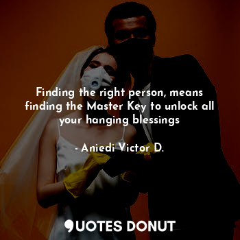  Finding the right person, means finding the Master Key to unlock all your hangin... - Aniedi Victor D. - Quotes Donut