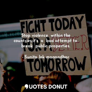 Stop violence  within the countries;it's  a  bad attempt to  break  public properties.