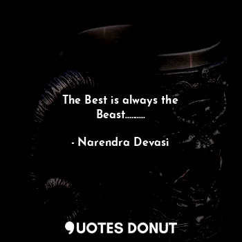  The Best is always the Beast............. - Narendra Devasi - Quotes Donut