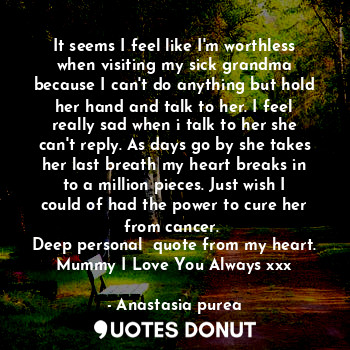  It seems I feel like I'm worthless when visiting my sick grandma because I can't... - Anastasia purea - Quotes Donut