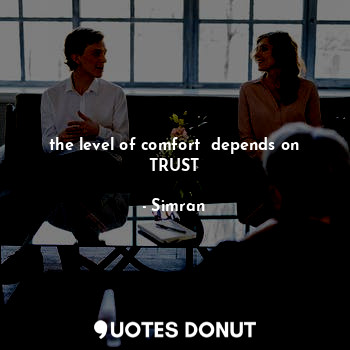 the level of comfort  depends on TRUST