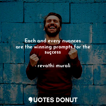  Each and every nuances
are the winning prompts for the suçcess... - revathi murali - Quotes Donut