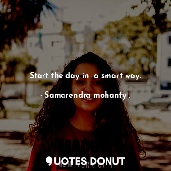  Start the day in  a smart way.... - Samarendra mohanty . - Quotes Donut