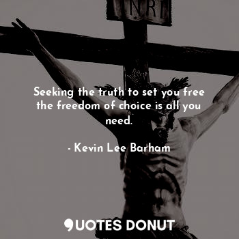  Seeking the truth to set you free the freedom of choice is all you need.... - Kevin Lee Barham - Quotes Donut