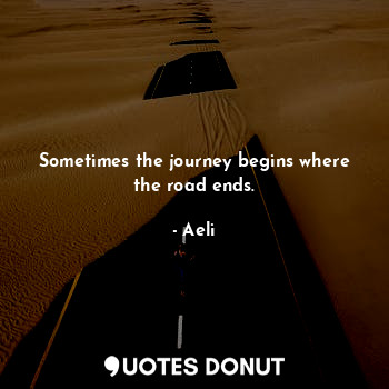  Sometimes the journey begins where the road ends.... - Aeli - Quotes Donut