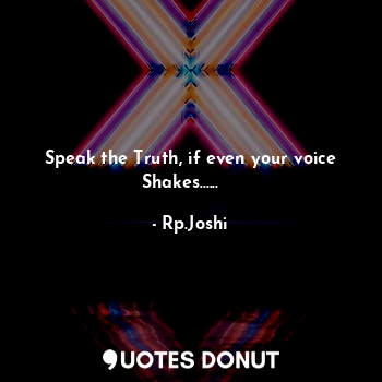 Speak the Truth, if even your voice Shakes......✌️✌️... - Rp.Joshi - Quotes Donut