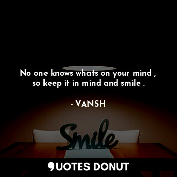  No one knows whats on your mind ,
so keep it in mind and smile .... - VANSH - Quotes Donut