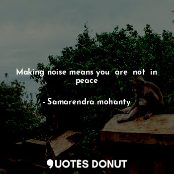  Making noise means you  are  not  in peace... - Samarendra mohanty - Quotes Donut