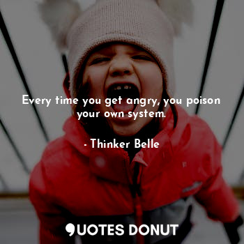  Every time you get angry, you poison your own system.... - Thinker Belle - Quotes Donut