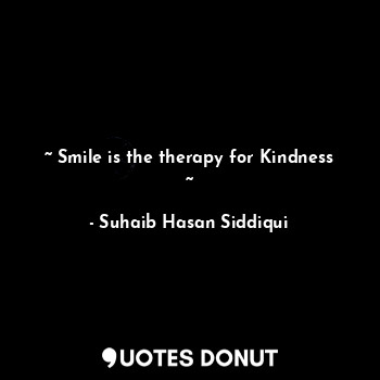  ~ Smile is the therapy for Kindness ~... - Suhaib Hasan Siddiqui - Quotes Donut