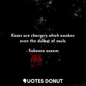  Kisses are chargers which awaken even the dullest of souls.... - Sabeena azeem. - Quotes Donut