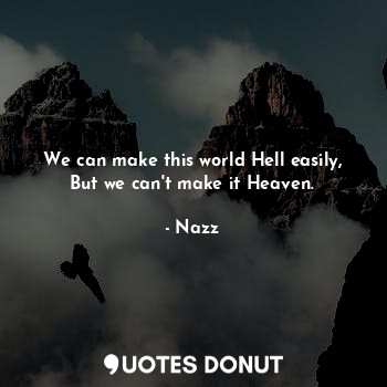  We can make this world Hell easily,
But we can't make it Heaven.... - Noddynazz - Quotes Donut