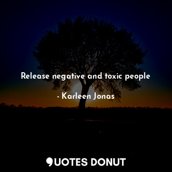  Release negative and toxic people... - Karleen Jonas - Quotes Donut