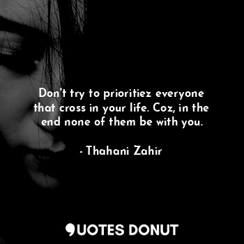  Don't try to prioritiez everyone that cross in your life. Coz, in the end none o... - Thahani Zahir - Quotes Donut