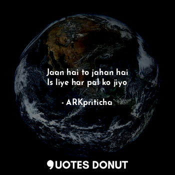  Jaan hai to jahan hai
Is liye har pal ko jiyo... - ARKpriticha - Quotes Donut