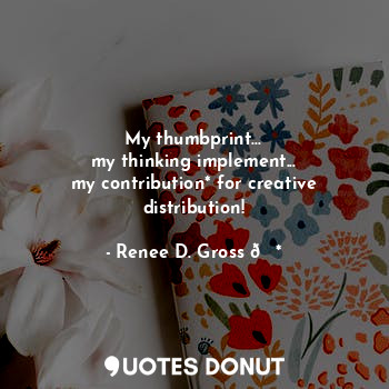 My thumbprint...
my thinking implement...
my contribution* for creative distribution!