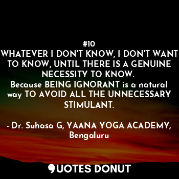  #10
WHATEVER I DON'T KNOW, I DON'T WANT TO KNOW, UNTIL THERE IS A GENUINE NECESS... - Dr. Suhasa G, YAANA YOGA ACADEMY, Bengaluru - Quotes Donut