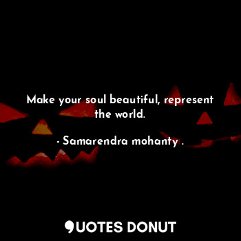Make your soul beautiful, represent the world.