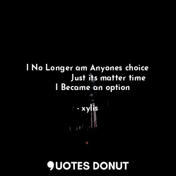  I No Longer am Anyones choice
                Just its matter time
    I Became ... - xylis - Quotes Donut