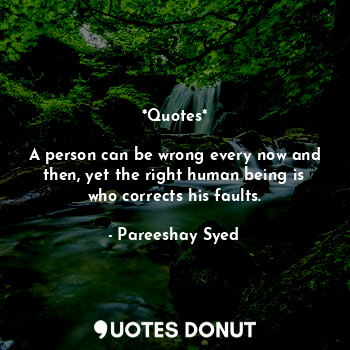  *Quotes*

A person can be wrong every now and then, yet the right human being is... - Pareeshay Syed - Quotes Donut