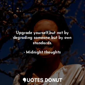  Upgrade yourself,but not by degrading someone but by own standards.... - Midnight thoughts - Quotes Donut