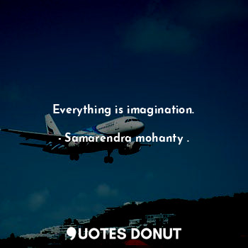 Everything is imagination.