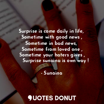  Surprise is come daily in life, 
Sometime with good news ,
Sometime in bad news,... - Sunaina - Quotes Donut