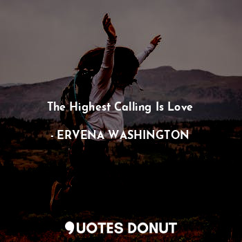  The Highest Calling Is Love... - ERVENA WASHINGTON - Quotes Donut