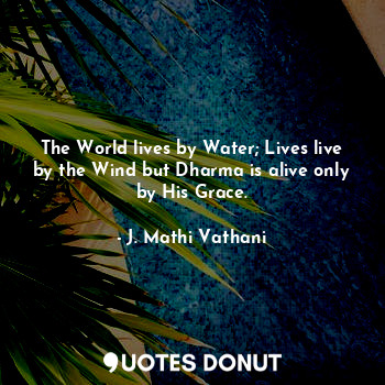  The World lives by Water; Lives live by the Wind but Dharma is alive only by His... - J. Mathi Vathani - Quotes Donut