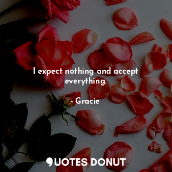 I expect nothing and accept everything.... - Gracie - Quotes Donut