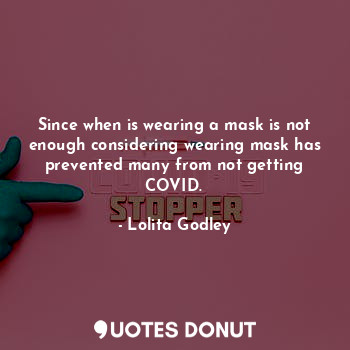 Since when is wearing a mask is not enough considering wearing mask has prevented many from not getting COVID.