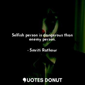  Selfish person is dangerous than enemy person.... - Smriti Rathour - Quotes Donut