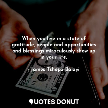  When you live in a state of gratitude, people and opportunities and blessings mi... - James Tshepo Baloyi - Quotes Donut