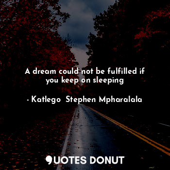 A dream could not be fulfilled if you keep on sleeping