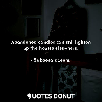 Abandoned candles can still lighten up the houses elsewhere.