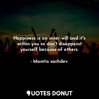  Happiness is an inner will and it's within you so don't disappoint yourself beca... - Mamta sachdev - Quotes Donut