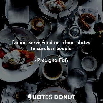  Do not serve food on  china plates to careless people... - Prezigha Fafi - Quotes Donut