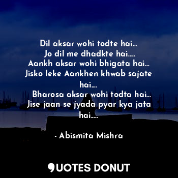  Dil aksar wohi todte hai...
 Jo dil me dhadkte hai.....
Aankh aksar wohi bhigata... - Abismita Mishra - Quotes Donut