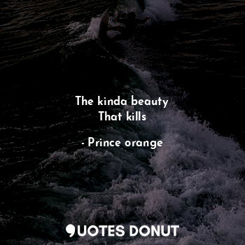  The kinda beauty
That kills... - Prince orange - Quotes Donut