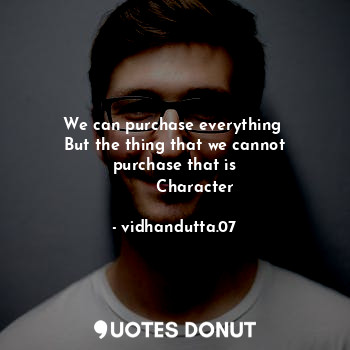  We can purchase everything 
But the thing that we cannot purchase that is
      ... - vidhandutta.07 - Quotes Donut