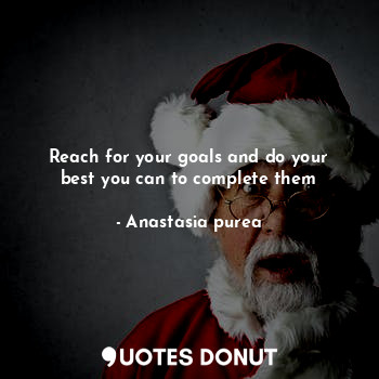  Reach for your goals and do your best you can to complete them... - Anastasia purea - Quotes Donut
