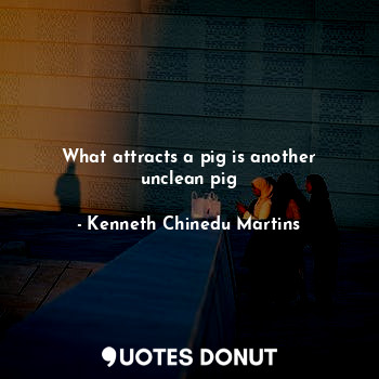  What attracts a pig is another unclean pig... - Kenneth Chinedu Martins - Quotes Donut
